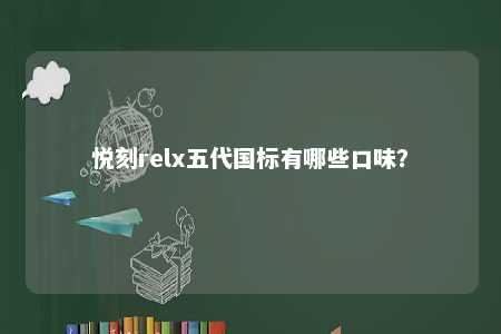 悦刻relx五代国标有哪些口味？ 